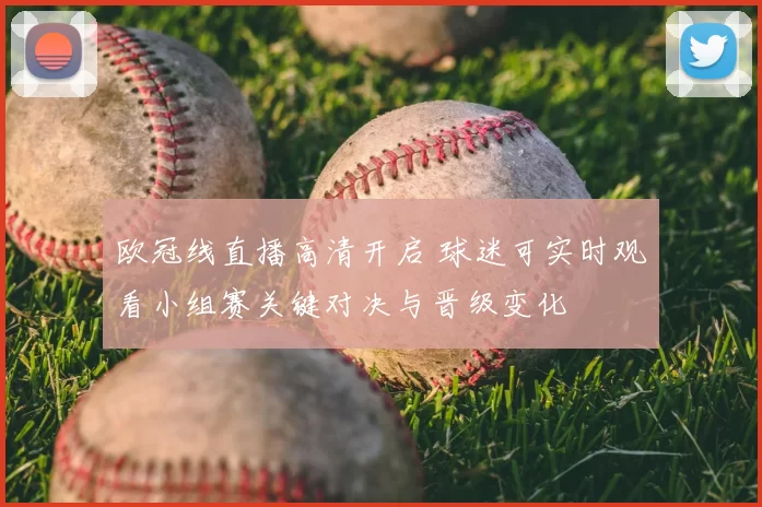 欧冠线直播高清开启 球迷可实时观看小组赛关键对决与晋级变化