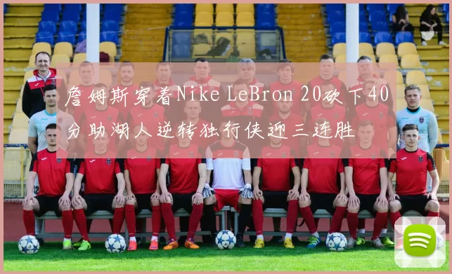 詹姆斯穿着Nike LeBron 20砍下40分助湖人逆转独行侠迎三连胜