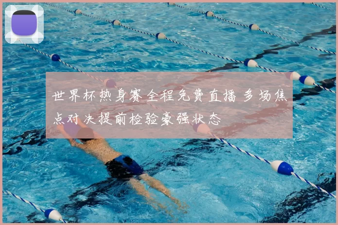 世界杯热身赛全程免费直播 多场焦点对决提前检验豪强状态