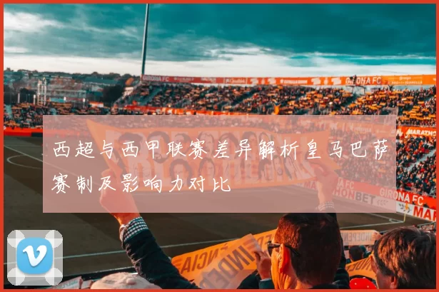 西超与西甲联赛差异解析皇马巴萨赛制及影响力对比