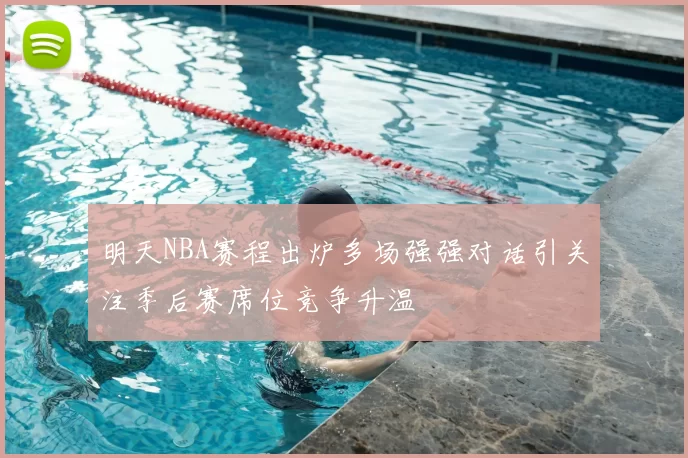 明天NBA赛程出炉多场强强对话引关注季后赛席位竞争升温
