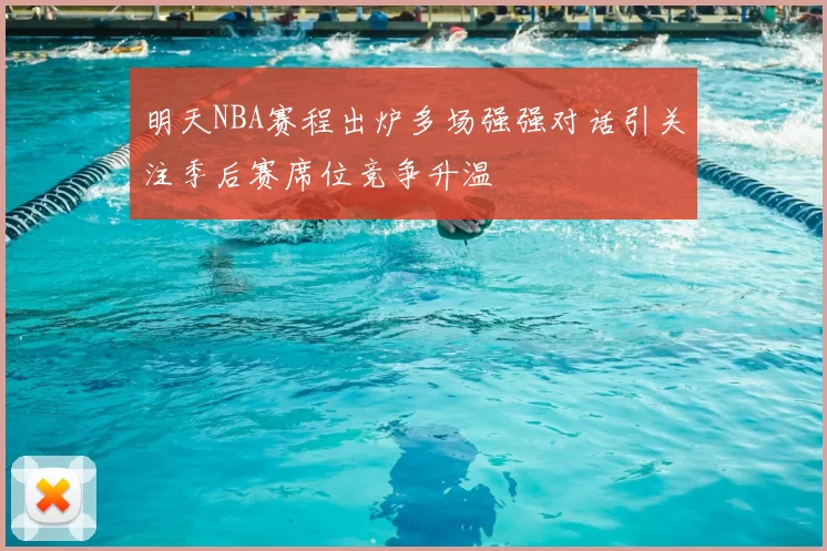 明天NBA赛程出炉多场强强对话引关注季后赛席位竞争升温