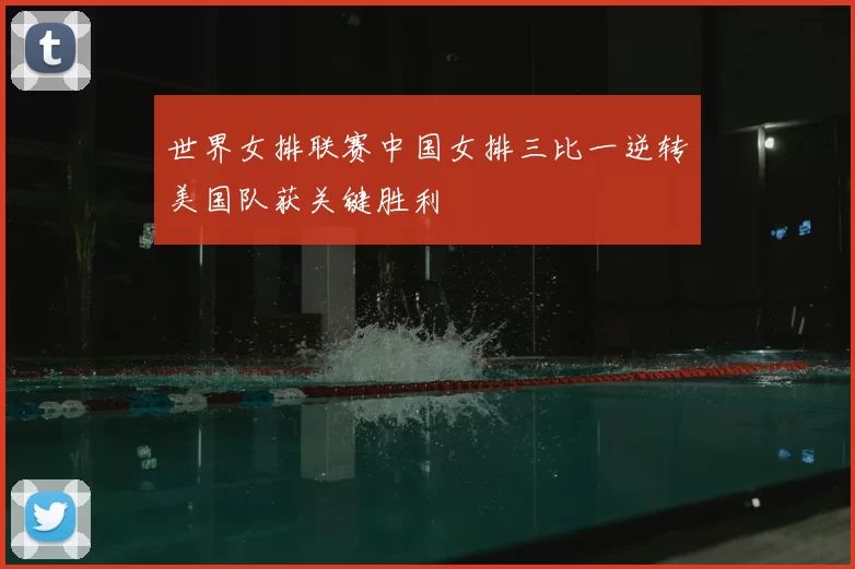 世界女排联赛中国女排三比一逆转美国队获关键胜利