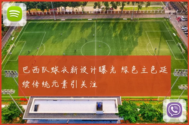 巴西队球衣新设计曝光 绿色主色延续传统元素引关注