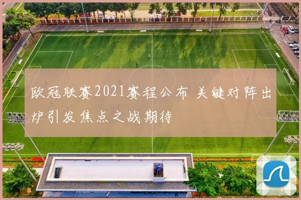 欧冠联赛2021赛程公布 关键对阵出炉引发焦点之战期待