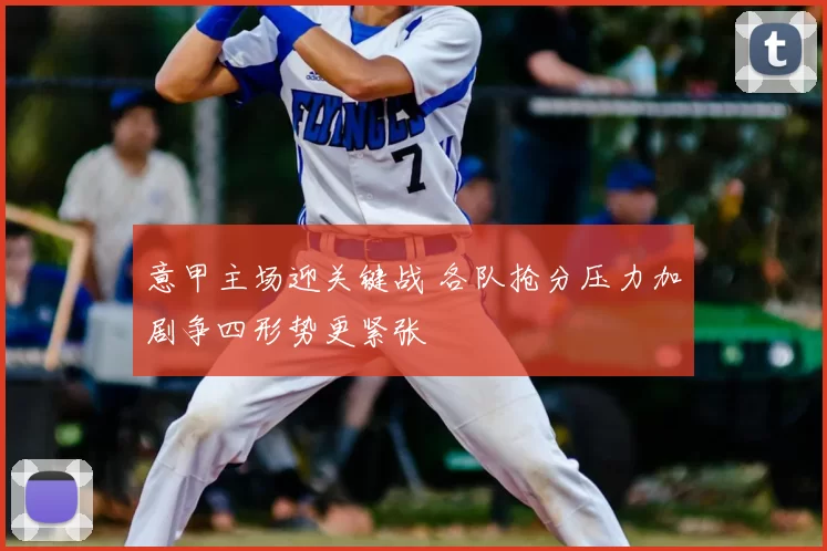 意甲主场迎关键战 各队抢分压力加剧争四形势更紧张