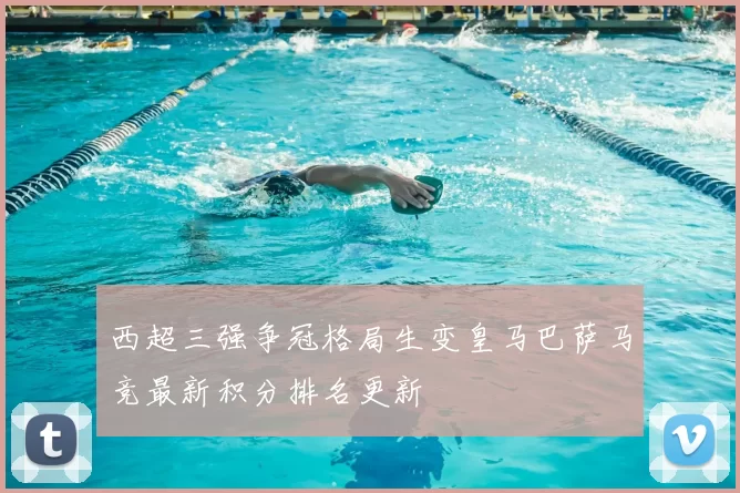 西超三强争冠格局生变皇马巴萨马竞最新积分排名更新