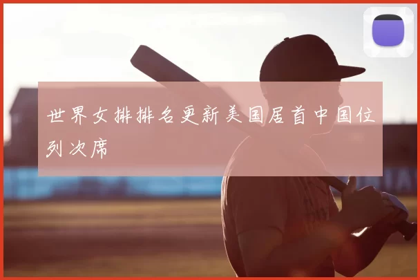 世界女排排名更新美国居首中国位列次席