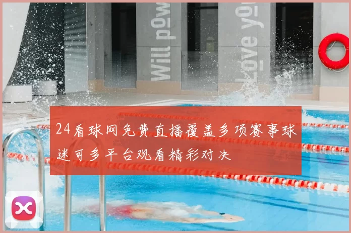 24看球网免费直播覆盖多项赛事球迷可多平台观看精彩对决