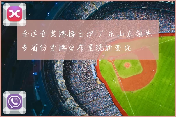 全运会奖牌榜出炉 广东山东领先 多省份金牌分布呈现新变化