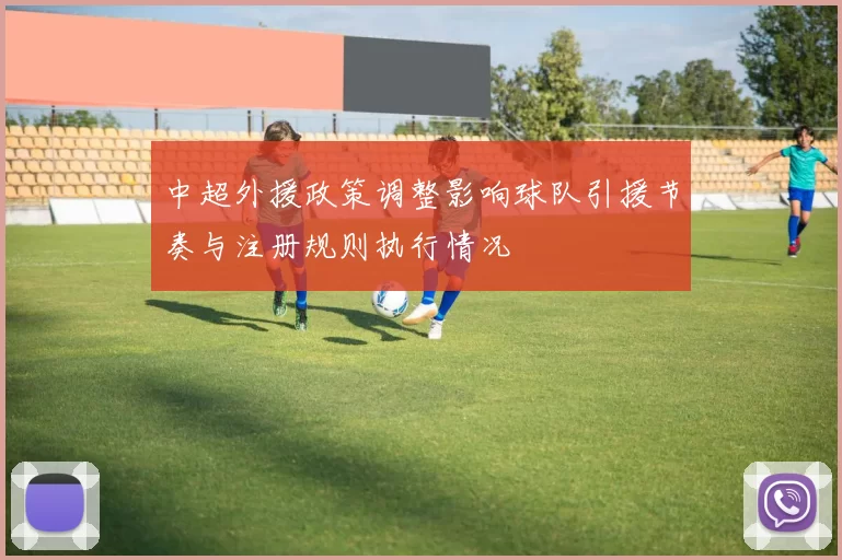 中超外援政策调整影响球队引援节奏与注册规则执行情况