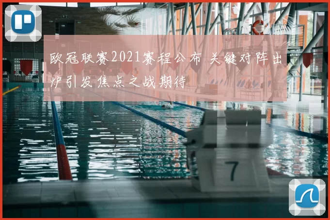 欧冠联赛2021赛程公布 关键对阵出炉引发焦点之战期待