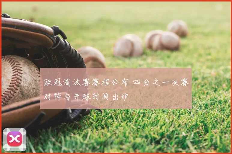欧冠淘汰赛赛程公布 四分之一决赛对阵与开球时间出炉